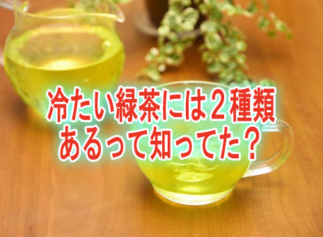 冷たい緑茶には２種類あるって知ってた？