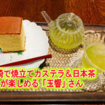 長崎で焼立てカステラ＆日本茶が楽しめる「玉響」さん